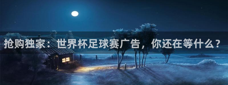 世界杯16强赛程表：抢购独家：世界杯足球赛广告，你还在等什么？