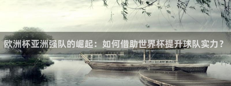 2026世界杯赛程时间表最新：欧洲杯亚洲强队的崛起：如何借助世界杯提升球队实力？